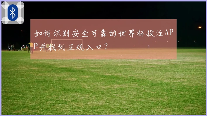 如何识别安全可靠的世界杯投注APP并找到正规入口？