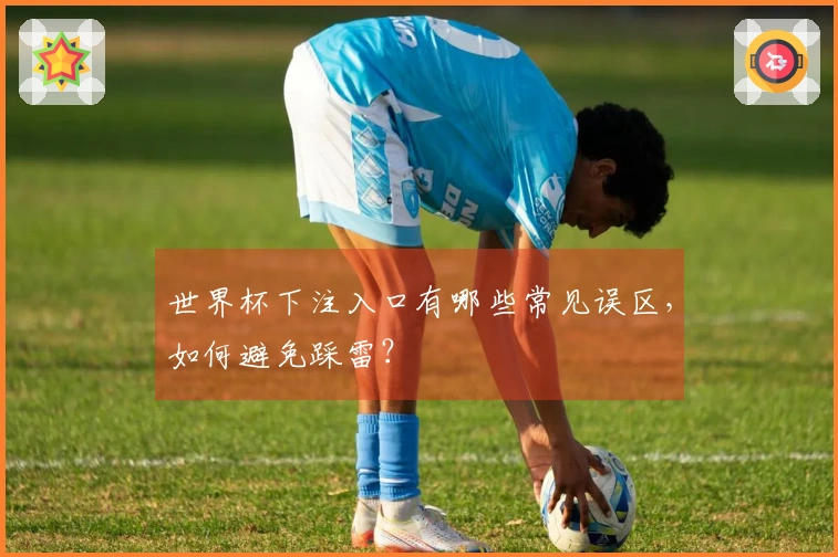 世界杯下注入口有哪些常见误区，如何避免踩雷？
