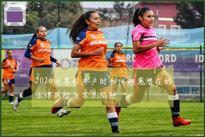 2026世界杯开户时如何避免潜在的法律风险与常见陷阱