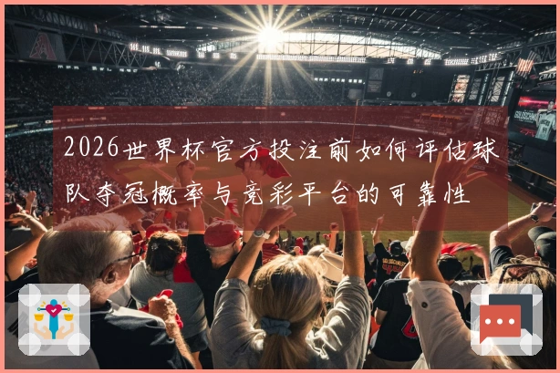 2026世界杯官方投注前如何评估球队夺冠概率与竞彩平台的可靠性