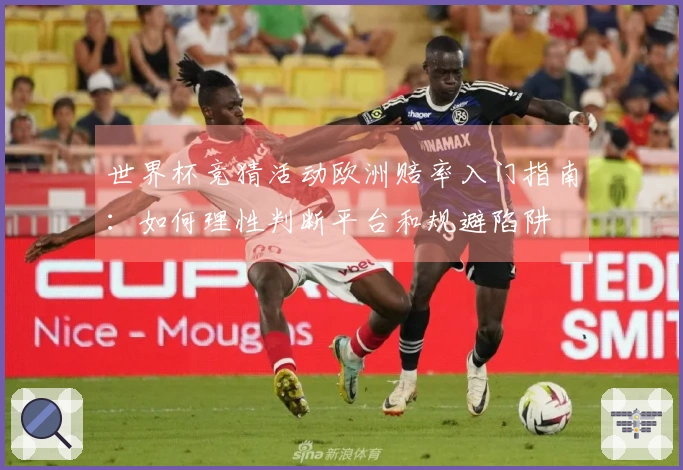 世界杯竞猜活动欧洲赔率入门指南：如何理性判断平台和规避陷阱