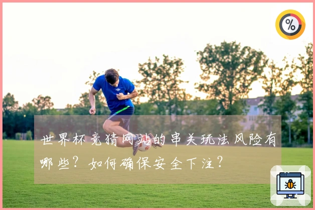 世界杯竞猜网站的串关玩法风险有哪些？如何确保安全下注？
